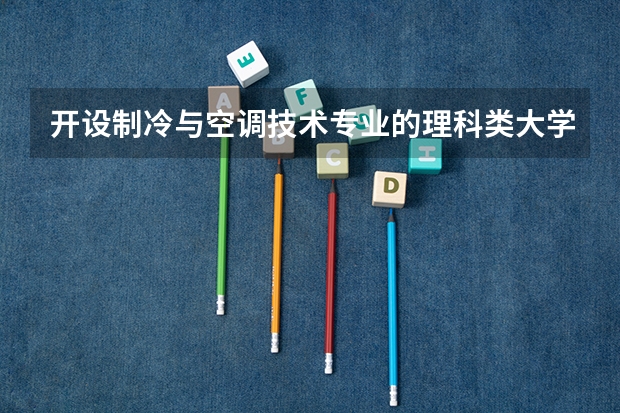 开设制冷与空调技术专业的理科类大学有哪些