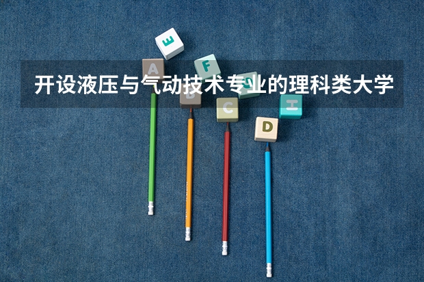 开设液压与气动技术专业的理科类大学有哪些