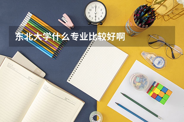 东北大学什么专业比较好啊