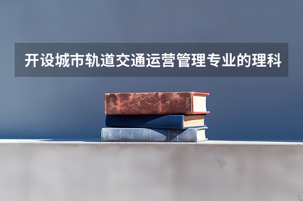 开设城市轨道交通运营管理专业的理科类大学有哪些