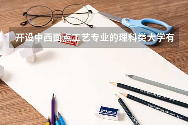 开设中西面点工艺专业的理科类大学有哪些
