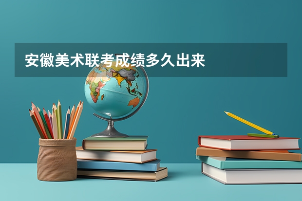 安徽美术联考成绩多久出来