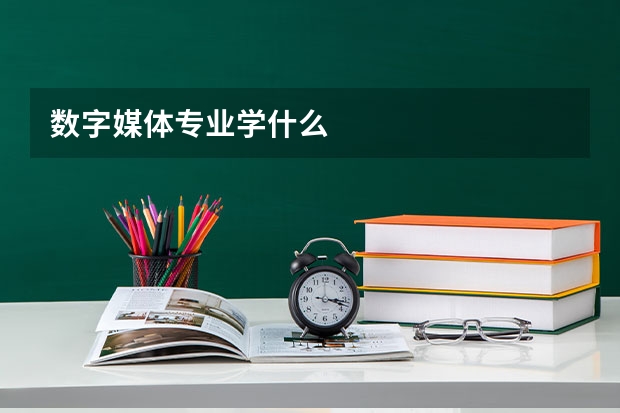 数字媒体专业学什么