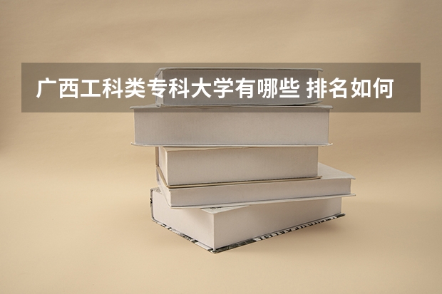 广西工科类专科大学有哪些 排名如何