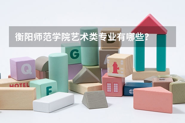 衡阳师范学院艺术类专业有哪些?