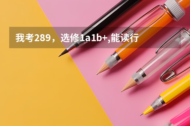 我考289，选修1a1b+,能读行知学院吗