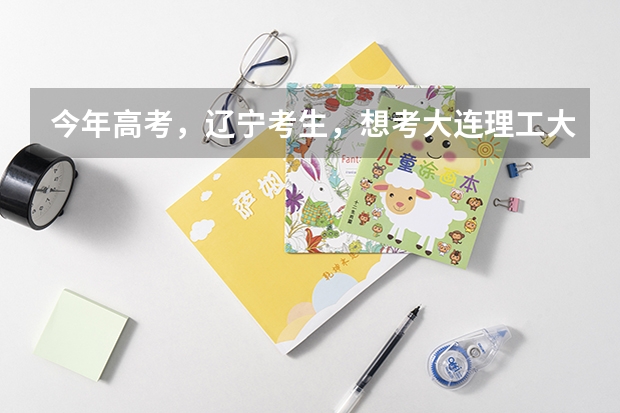 今年高考,辽宁考生,想考大连理工大学,模拟成绩在600左右,把握大不大?选什么专业好?男生。