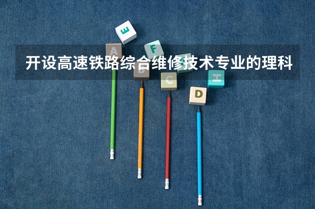 开设高速铁路综合维修技术专业的理科类大学有哪些