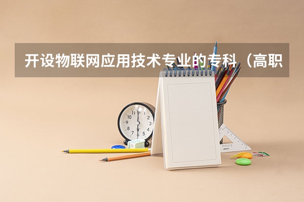 开设物联网应用技术专业的专科（高职）类大学有哪些