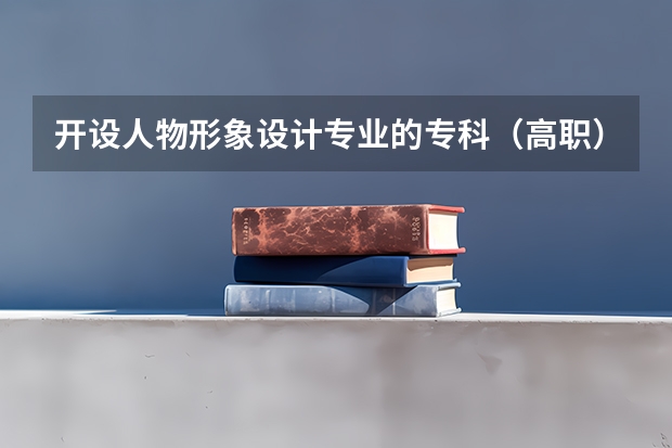 开设人物形象设计专业的专科（高职）类大学有哪些