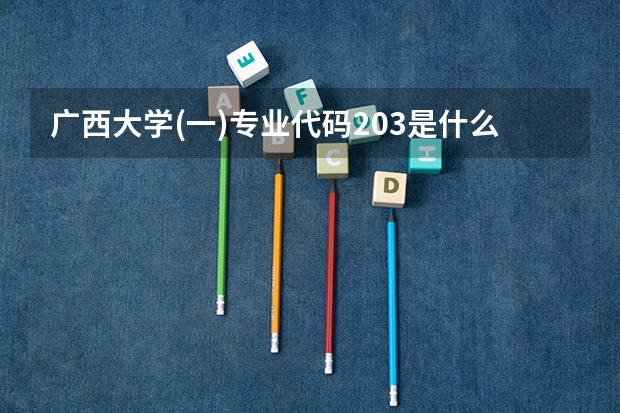 广西大学(一)专业代码203是什么意思