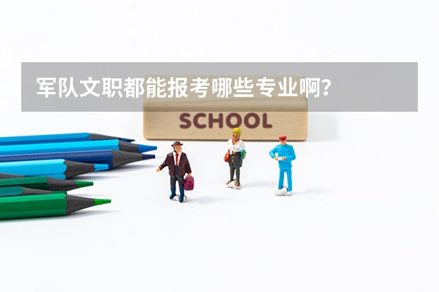 军队文职都能报考哪些专业啊?