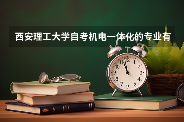 西安理工大学自考机电一体化的专业有哪些?共多少门专业?