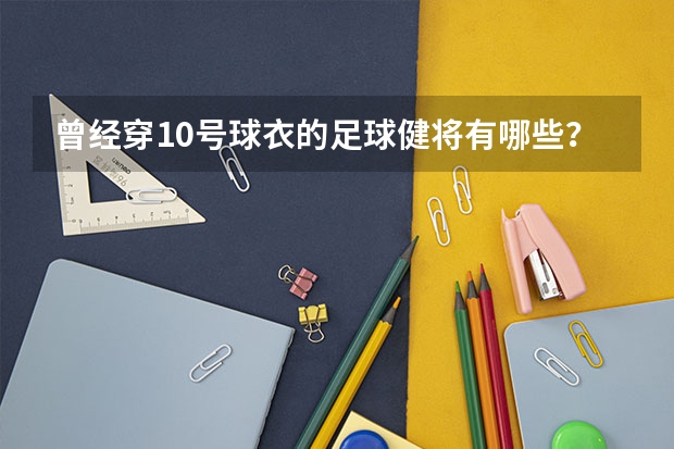 曾经穿10号球衣的足球健将有哪些?