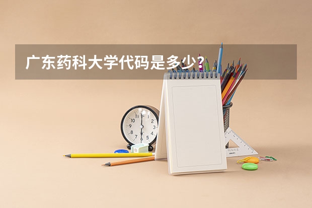 广东药科大学代码是多少？
