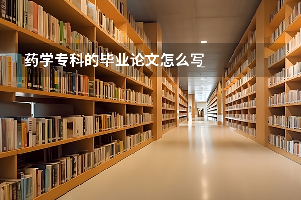 药学专科的毕业论文怎么写