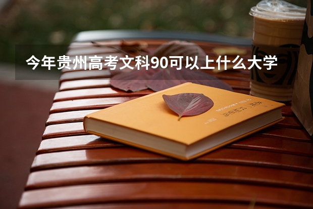 今年贵州高考文科90可以上什么大学