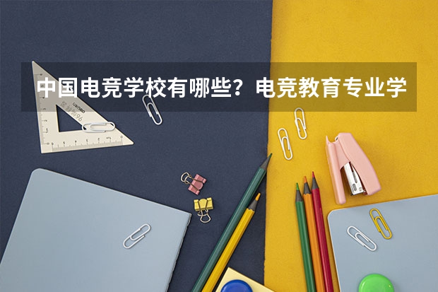 中国电竞学校有哪些?电竞教育专业学校多少分能上?