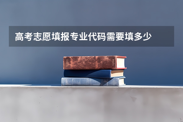 高考志愿填报专业代码需要填多少