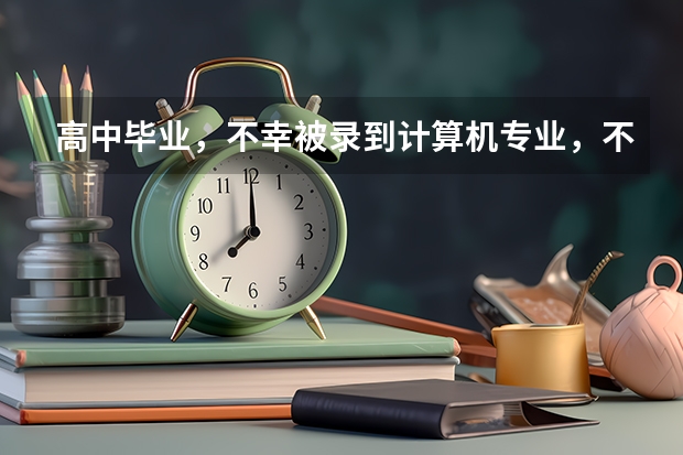 高中毕业,不幸被录到计算机专业,不知这专业如何?