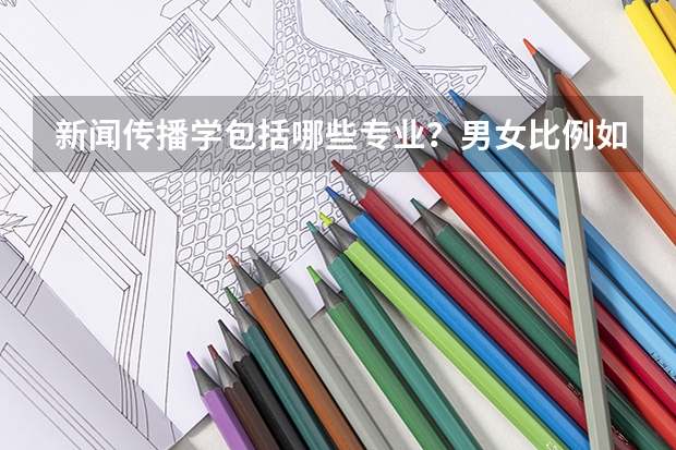 新闻传播学包括哪些专业？男女比例如何？