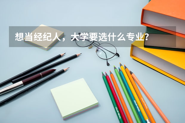 想当经纪人,大学要选什么专业?