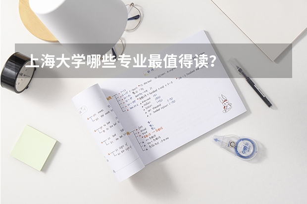 上海大学哪些专业最值得读？