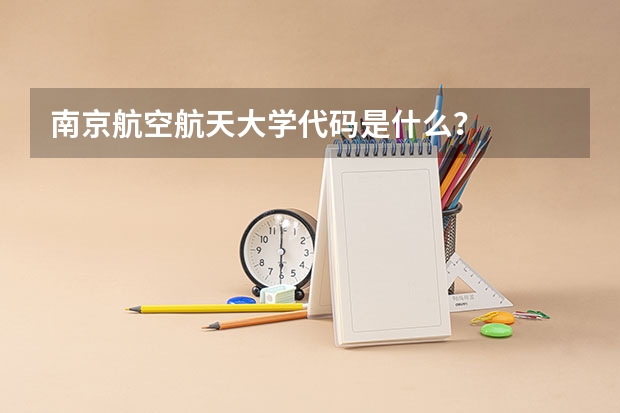 南京航空航天大学代码是什么？