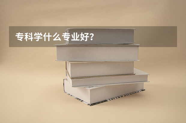 专科学什么专业好？