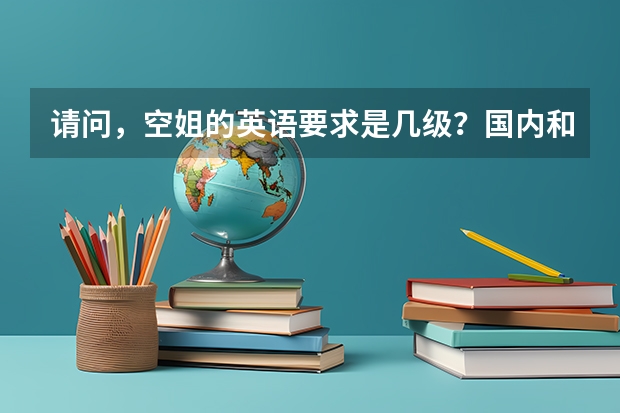 请问,空姐的英语要求是几级?国内和国际分别多少?多谢