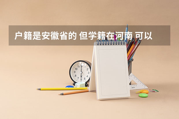 户籍是安徽省的 但学籍在河南 可以在河南省高考吗?