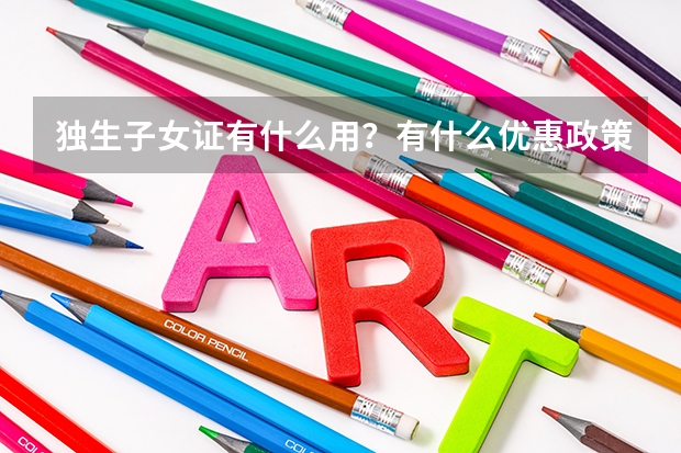 独生子女证有什么用？有什么优惠政策？独生子女可以在高考加分吗？