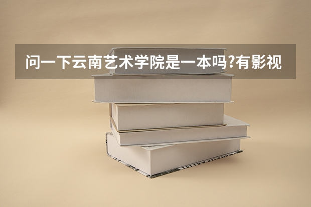 问一下云南艺术学院是一本吗?有影视表演专业吗?文化分数线是多少啊?