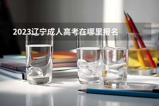 2023辽宁成人高考在哪里报名