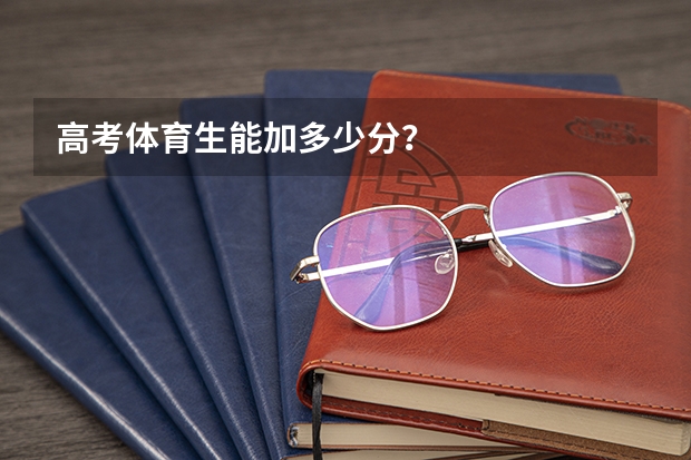 高考体育生能加多少分？