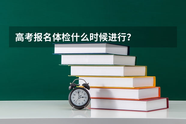 高考报名体检什么时候进行？