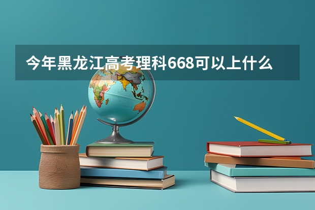 今年黑龙江高考理科668可以上什么大学