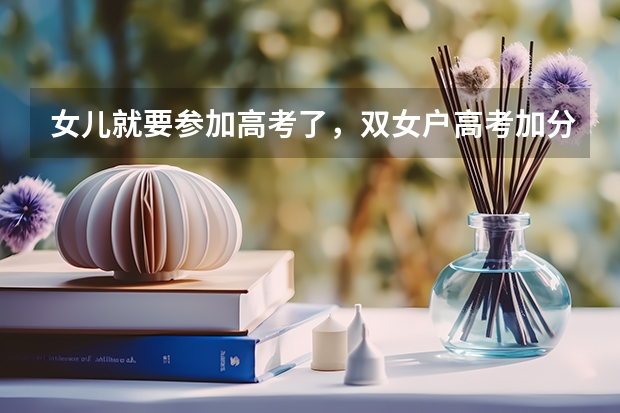 女儿就要参加高考了，双女户高考加分吗