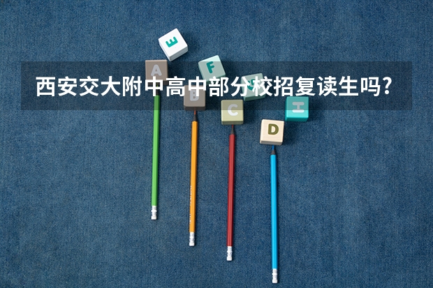 西安交大附中高中部分校招复读生吗?