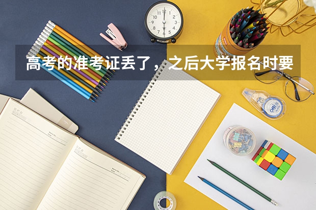 高考的准考证丢了，之后大学报名时要用，我该怎么办？