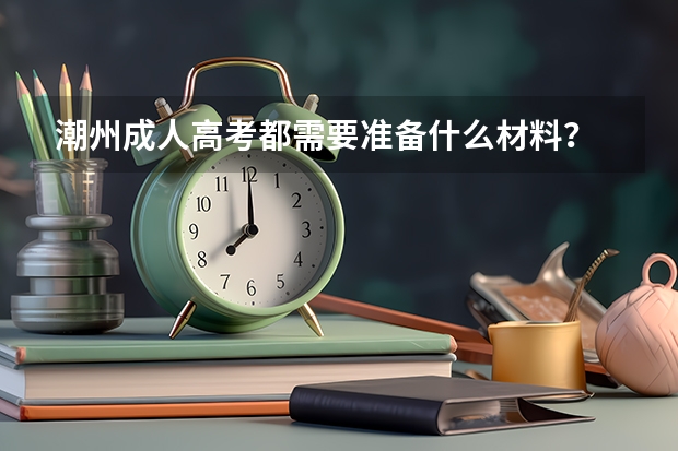 潮州成人高考都需要准备什么材料?