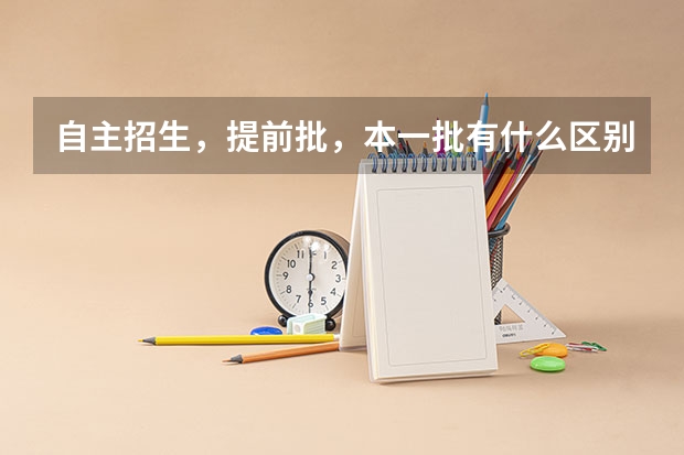 自主招生，提前批，本一批有什么区别？