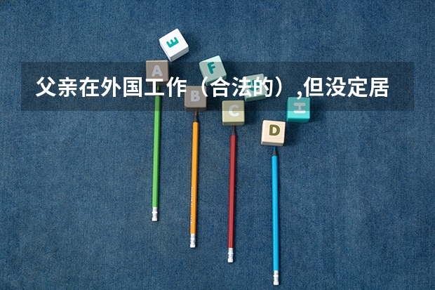 父亲在外国工作（合法的）,但没定居算华侨吗，子女高考可以加分吗