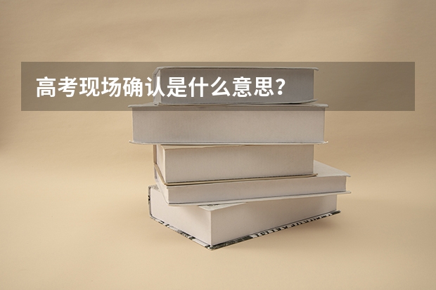 高考现场确认是什么意思?