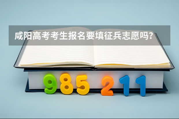 咸阳高考考生报名要填征兵志愿吗?