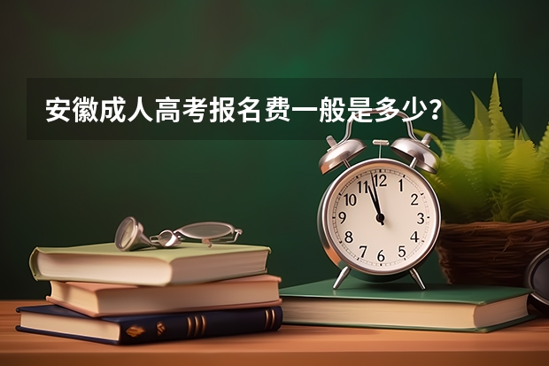 安徽成人高考报名费一般是多少?
