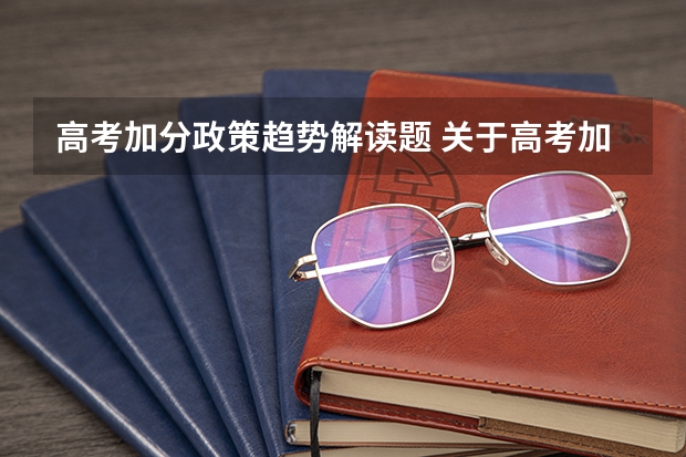高考加分政策趋势解读题 关于高考加分的问题