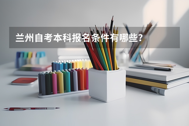 兰州自考本科报名条件有哪些?