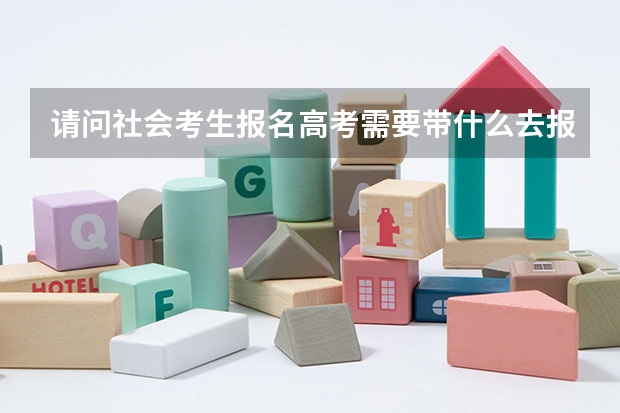 请问社会考生报名高考需要带什么去报名?