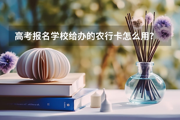 高考报名学校给办的农行卡怎么用？